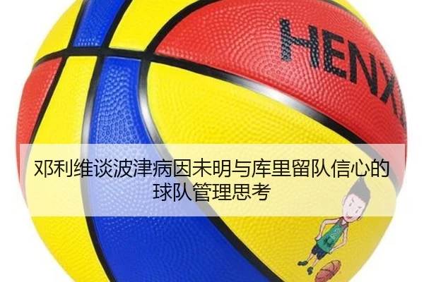 邓利维谈波津病因未明与库里留队信心的球队管理思考